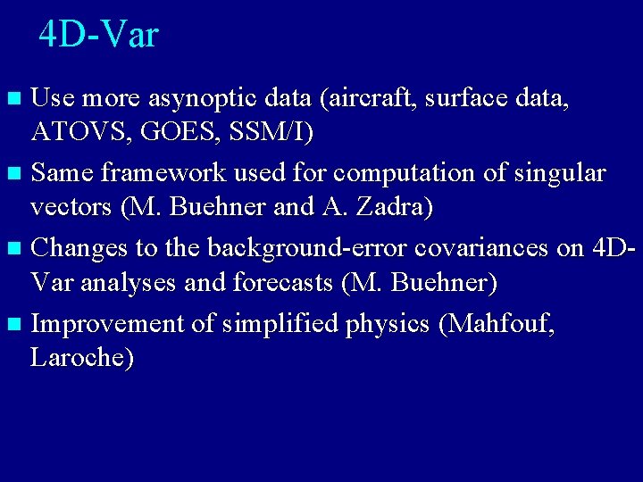4 D-Var Use more asynoptic data (aircraft, surface data, ATOVS, GOES, SSM/I) n Same