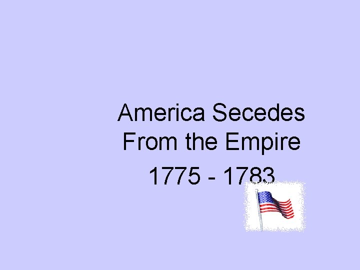 America Secedes From the Empire 1775 - 1783 