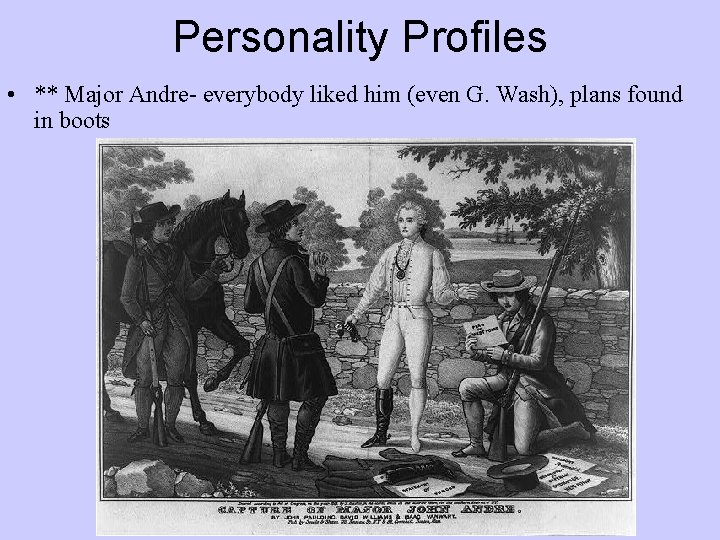 Personality Profiles • ** Major Andre- everybody liked him (even G. Wash), plans found