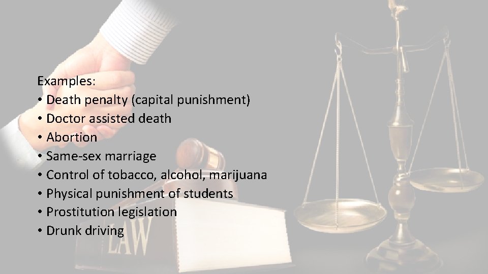 Examples: • Death penalty (capital punishment) • Doctor assisted death • Abortion • Same-sex