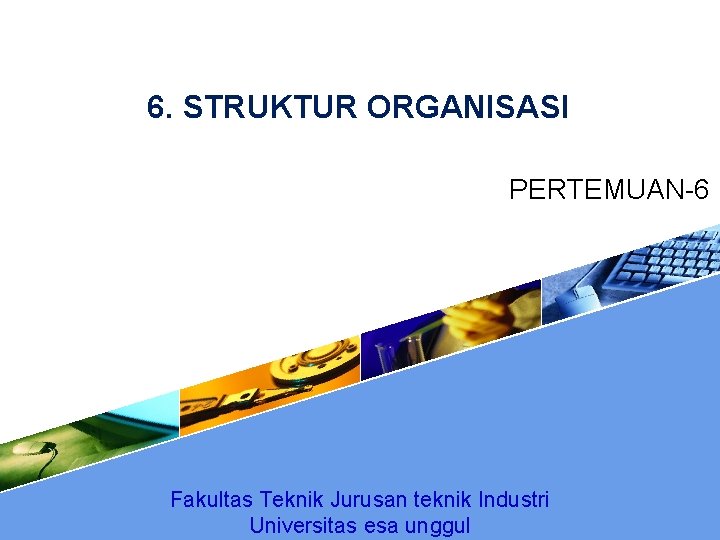 6. STRUKTUR ORGANISASI PERTEMUAN-6 Fakultas Teknik Jurusan teknik Industri Universitas esa unggul 