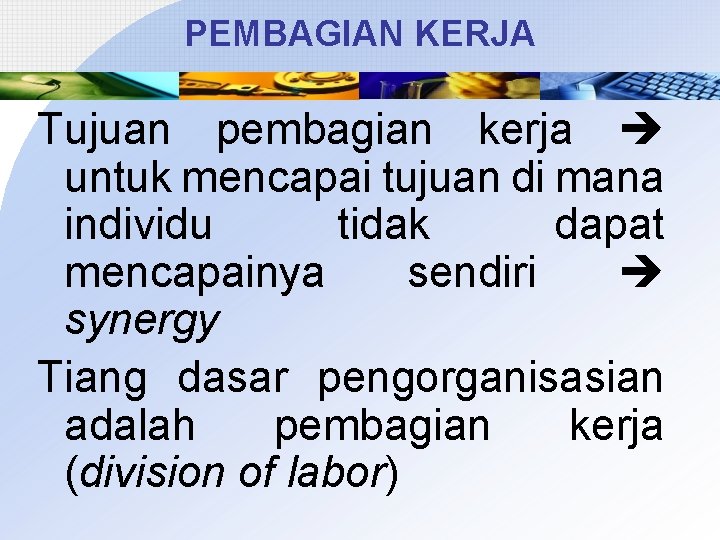 PEMBAGIAN KERJA Tujuan pembagian kerja untuk mencapai tujuan di mana individu tidak dapat mencapainya