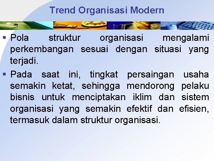 Trend Organisasi Modern § Pola struktur organisasi mengalami perkembangan sesuai dengan situasi yang terjadi.