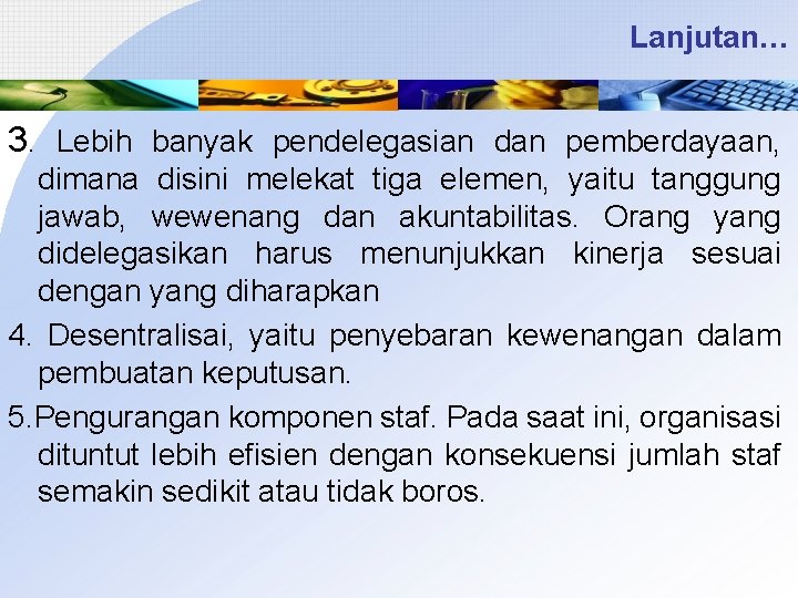 Lanjutan… 3. Lebih banyak pendelegasian dan pemberdayaan, dimana disini melekat tiga elemen, yaitu tanggung