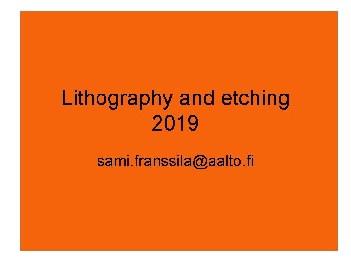 Lithography and etching 2019 sami. franssila@aalto. fi Lithography and etching 2019 sami. franssila@aalto. fi