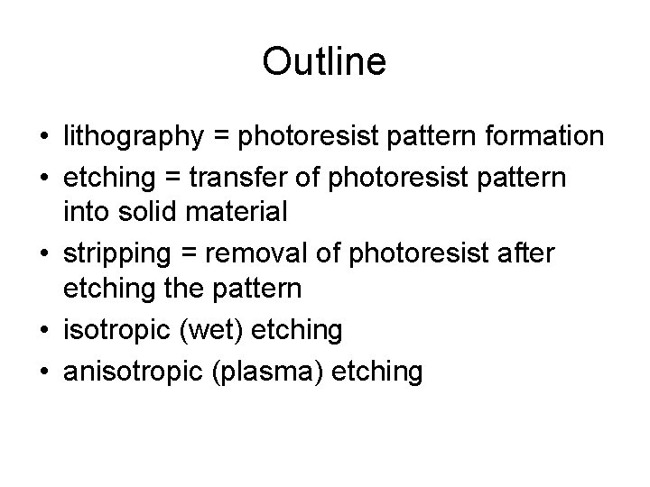 Outline • lithography = photoresist pattern formation • etching = transfer of photoresist pattern Outline • lithography = photoresist pattern formation • etching = transfer of photoresist pattern