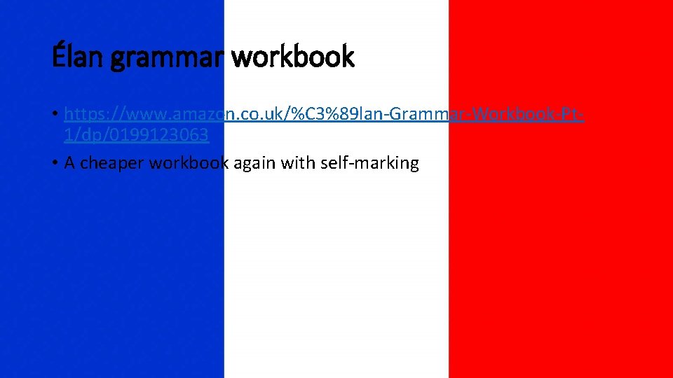 Élan grammar workbook • https: //www. amazon. co. uk/%C 3%89 lan-Grammar-Workbook-Pt 1/dp/0199123063 • A