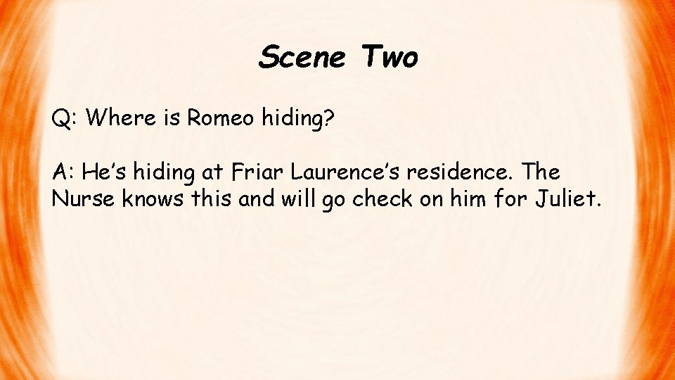 Scene Two Q: Where is Romeo hiding? A: He’s hiding at Friar Laurence’s residence.