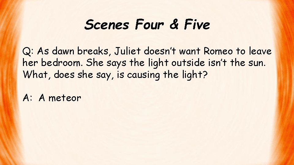 Scenes Four & Five Q: As dawn breaks, Juliet doesn’t want Romeo to leave