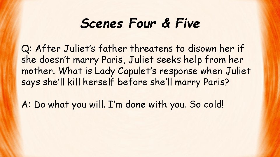 Scenes Four & Five Q: After Juliet’s father threatens to disown her if she