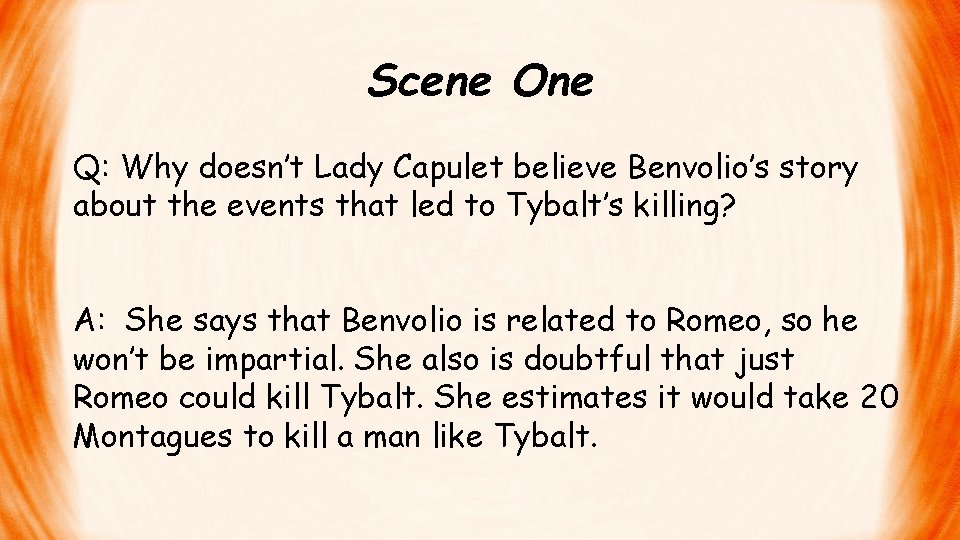 Scene One Q: Why doesn’t Lady Capulet believe Benvolio’s story about the events that