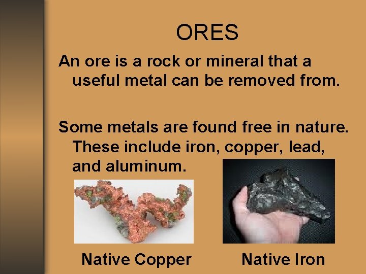 ORES An ore is a rock or mineral that a useful metal can be