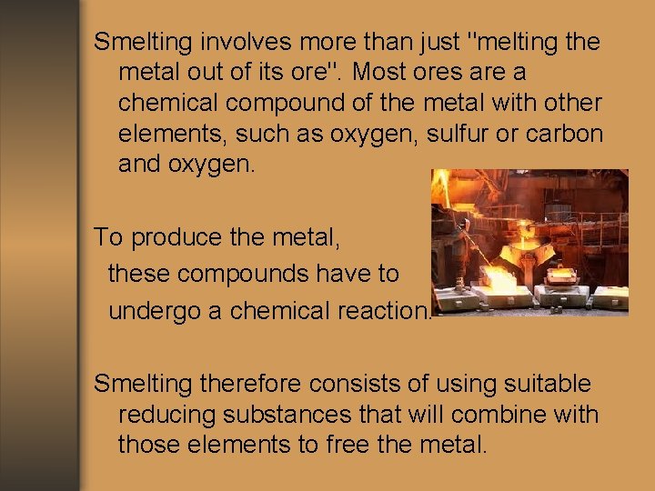 Smelting involves more than just "melting the metal out of its ore". Most ores