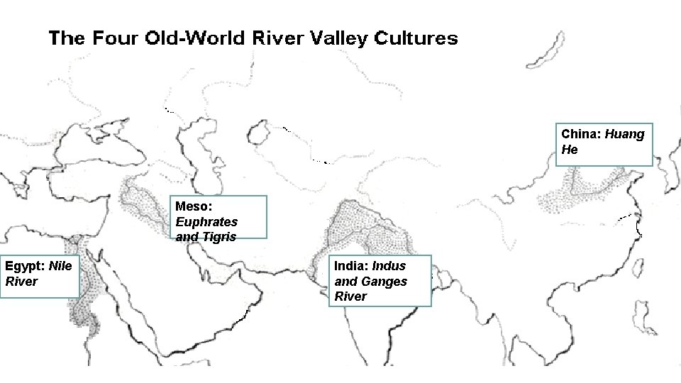 China: Huang He Meso: Euphrates and Tigris Egypt: Nile River India: Indus and Ganges