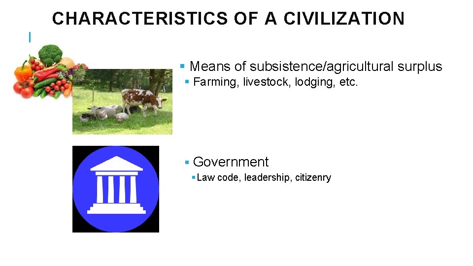 CHARACTERISTICS OF A CIVILIZATION § Means of subsistence/agricultural surplus § Farming, livestock, lodging, etc.