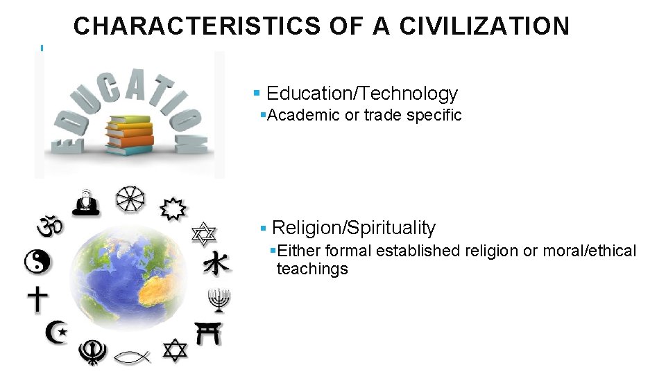 CHARACTERISTICS OF A CIVILIZATION § Education/Technology §Academic or trade specific § Religion/Spirituality §Either formal