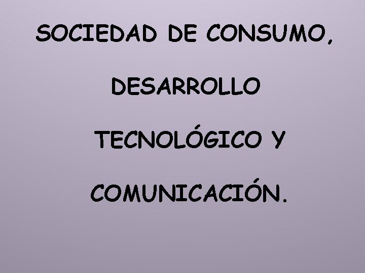 SOCIEDAD DE CONSUMO, DESARROLLO TECNOLÓGICO Y COMUNICACIÓN. 