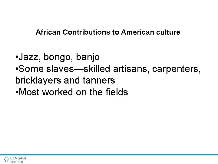 African Contributions to American culture • Jazz, bongo, banjo • Some slaves—skilled artisans, carpenters,