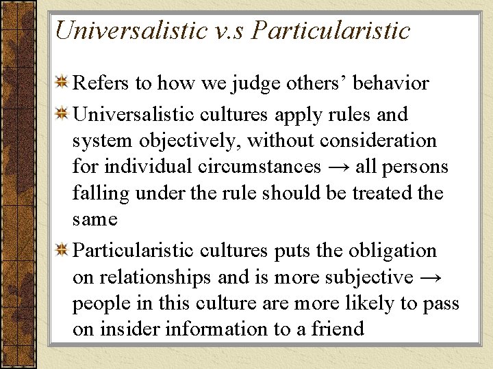 Universalistic v. s Particularistic Refers to how we judge others’ behavior Universalistic cultures apply