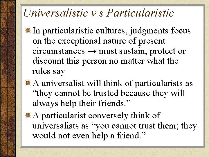 Universalistic v. s Particularistic In particularistic cultures, judgments focus on the exceptional nature of