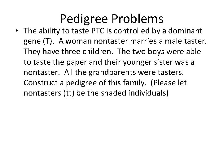 Pedigree Problems • The ability to taste PTC is controlled by a dominant gene