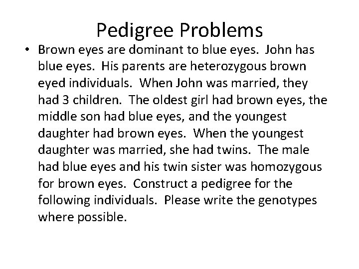 Pedigree Problems • Brown eyes are dominant to blue eyes. John has blue eyes.