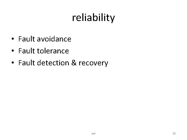 reliability • Fault avoidance • Fault tolerance • Fault detection & recovery ark 20