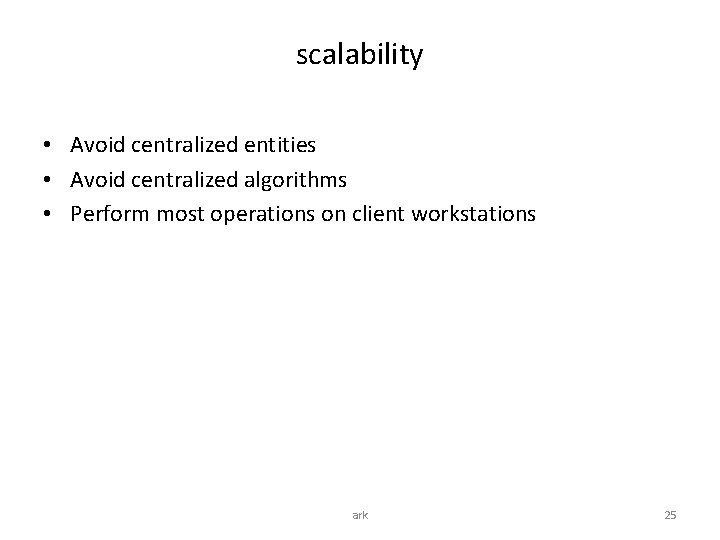 scalability • Avoid centralized entities • Avoid centralized algorithms • Perform most operations on