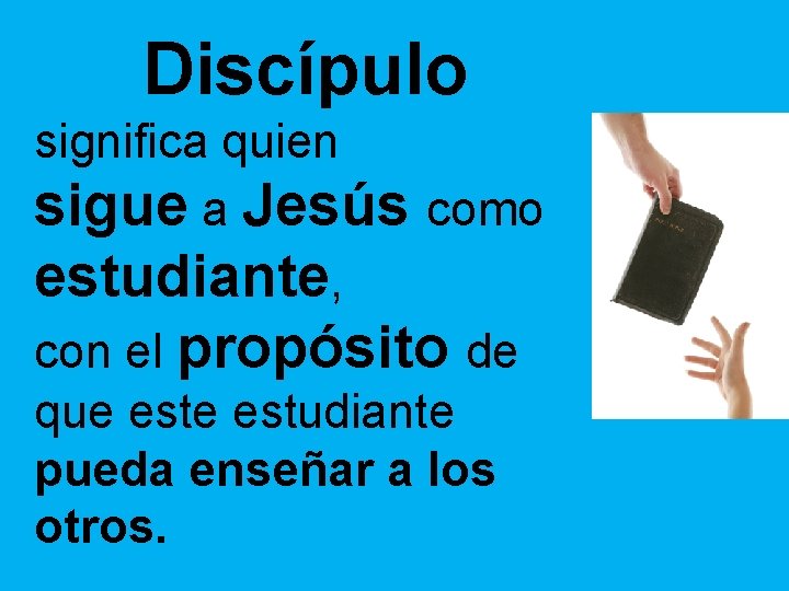 Discípulo significa quien sigue a Jesús como estudiante, con el propósito de que estudiante