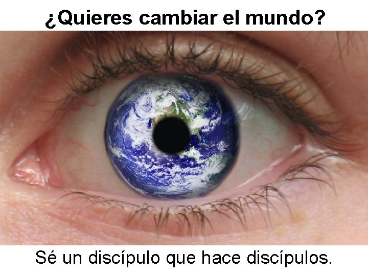 ¿Quieres cambiar el mundo? Sé un discípulo que hace discípulos. 