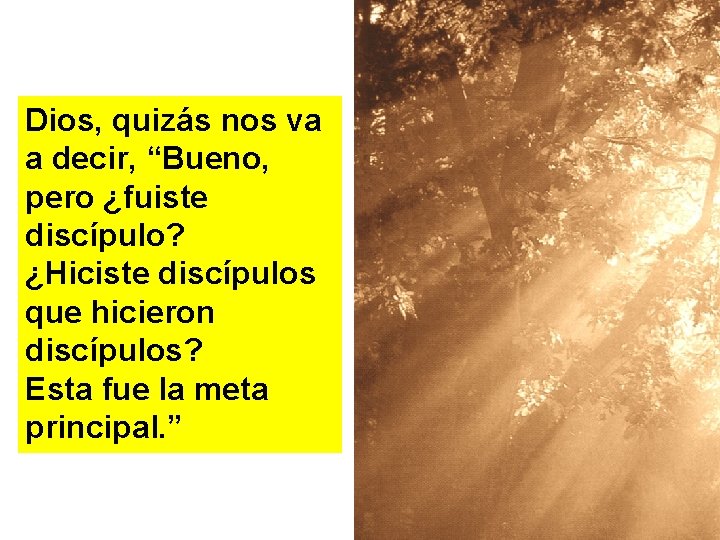 Dios, quizás nos va a decir, “Bueno, pero ¿fuiste discípulo? ¿Hiciste discípulos que hicieron