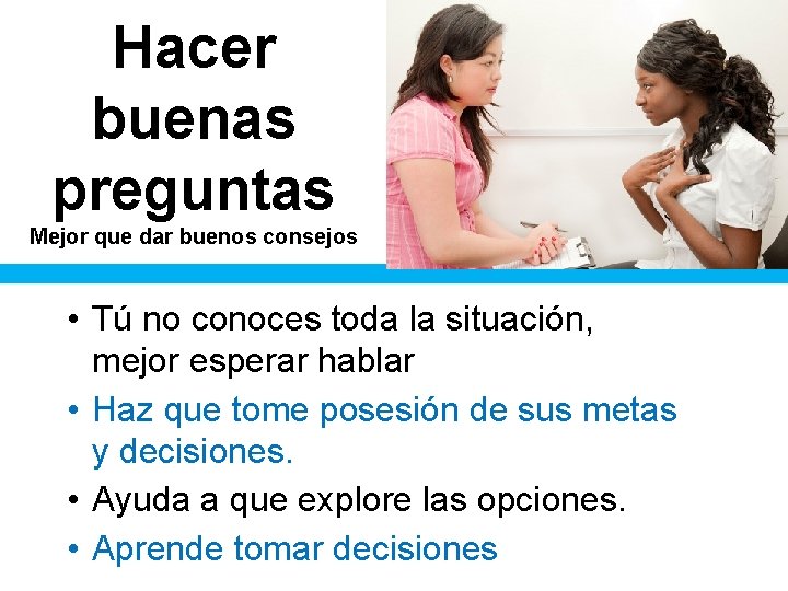 Hacer buenas preguntas Mejor que dar buenos consejos • Tú no conoces toda la