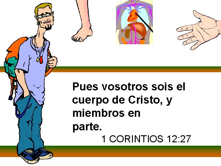 Pues vosotros sois el cuerpo de Cristo, y miembros en parte. 1 CORINTIOS 12: