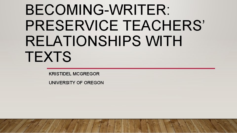 BECOMING-WRITER: PRESERVICE TEACHERS’ RELATIONSHIPS WITH TEXTS KRISTIDEL MCGREGOR UNIVERSITY OF OREGON 