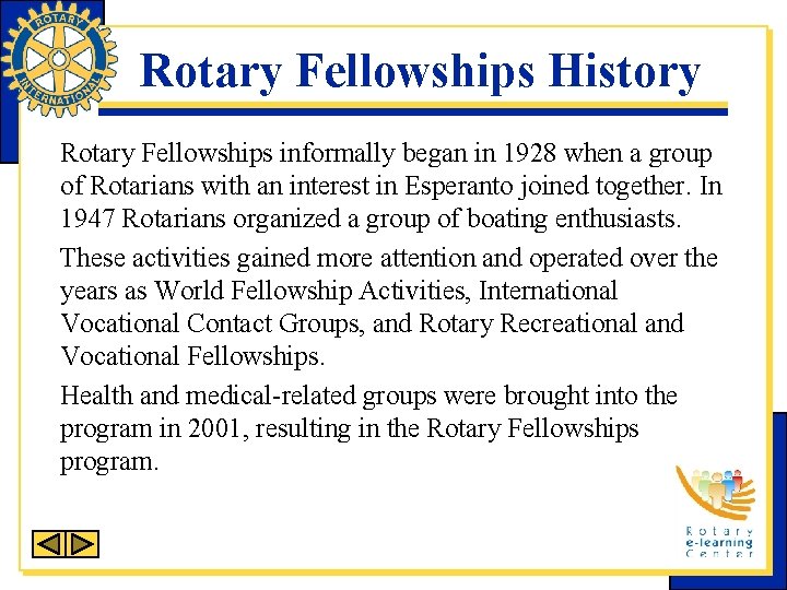 Rotary Fellowships History Rotary Fellowships informally began in 1928 when a group of Rotarians