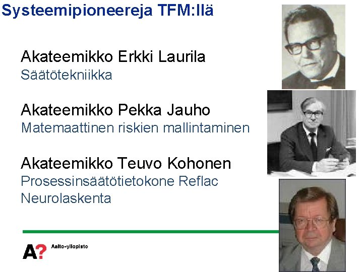 Systeemipioneereja TFM: llä Akateemikko Erkki Laurila Säätötekniikka Akateemikko Pekka Jauho Matemaattinen riskien mallintaminen Akateemikko