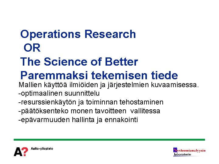 Operations Research OR The Science of Better Paremmaksi tekemisen tiede Mallien käyttöä ilmiöiden ja
