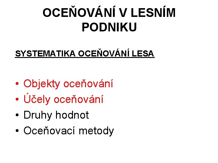 OCEŇOVÁNÍ V LESNÍM PODNIKU SYSTEMATIKA OCEŇOVÁNÍ LESA • • Objekty oceňování Účely oceňování Druhy