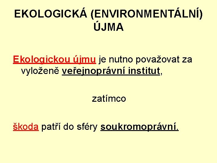 EKOLOGICKÁ (ENVIRONMENTÁLNÍ) ÚJMA Ekologickou újmu je nutno považovat za vyloženě veřejnoprávní institut, zatímco škoda