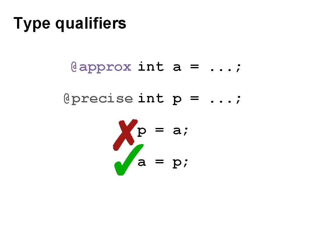 Type qualifiers @approx int a =. . . ; @precise int p =. .