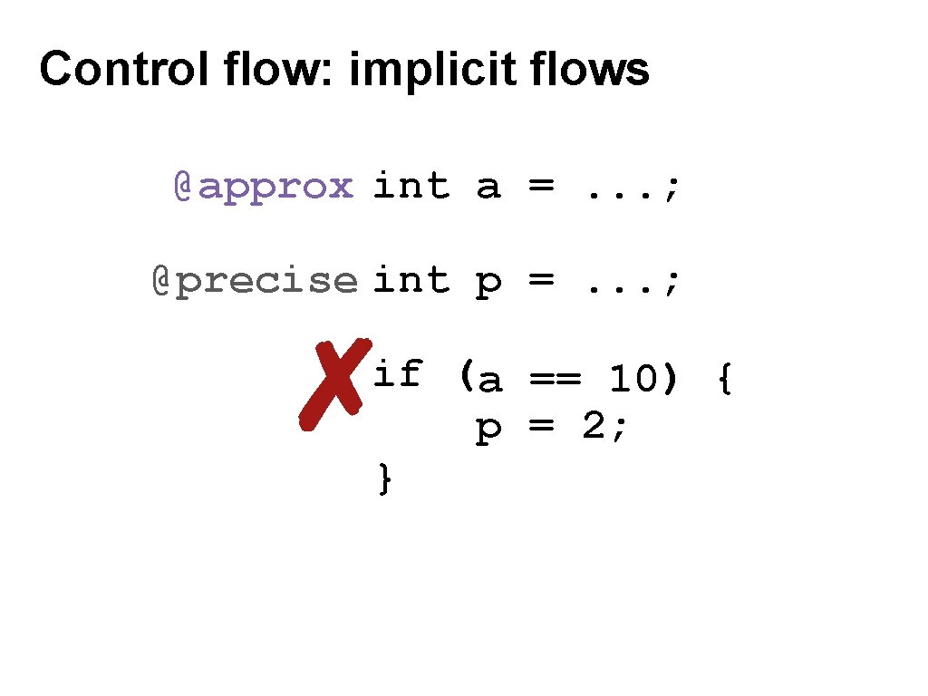 Control flow: implicit flows @approx int a =. . . ; @precise int p