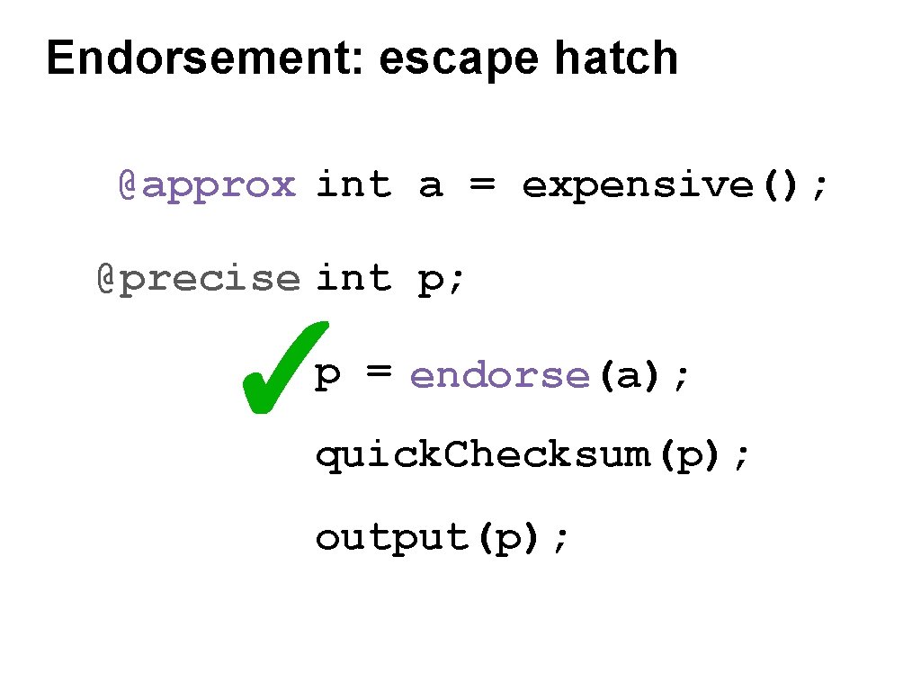 Endorsement: escape hatch @approx int a = expensive(); @precise int p; ✓ p =