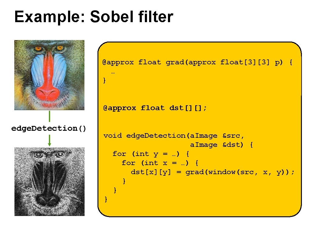 Example: Sobel filter @approx float grad(approx float[3][3] p) { … } @approx float dst[][];