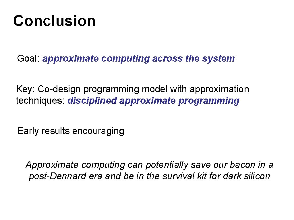 Conclusion Goal: approximate computing across the system Key: Co-design programming model with approximation techniques: