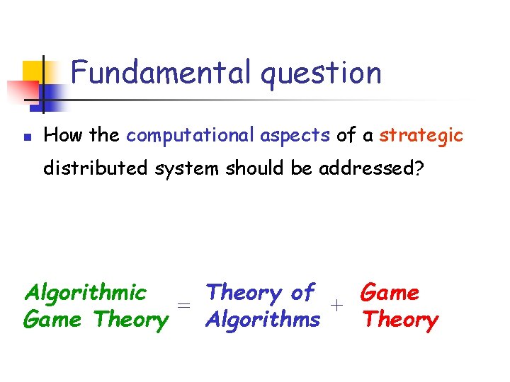 Fundamental question n How the computational aspects of a strategic distributed system should be