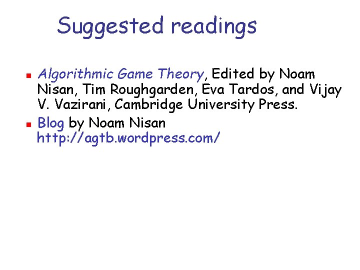 Suggested readings n n Algorithmic Game Theory, Edited by Noam Nisan, Tim Roughgarden, Eva