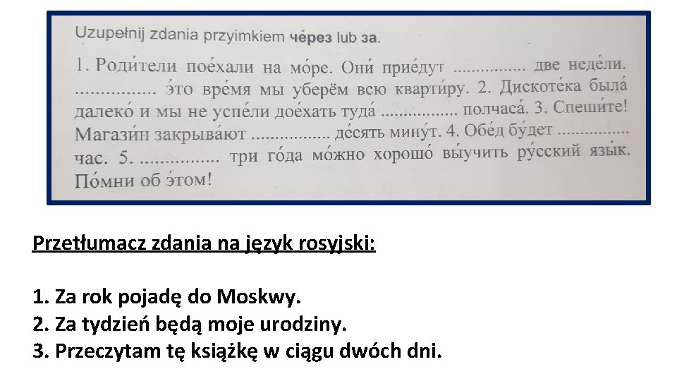 Przetłumacz zdania na język rosyjski: 1. Za rok pojadę do Moskwy. 2. Za tydzień