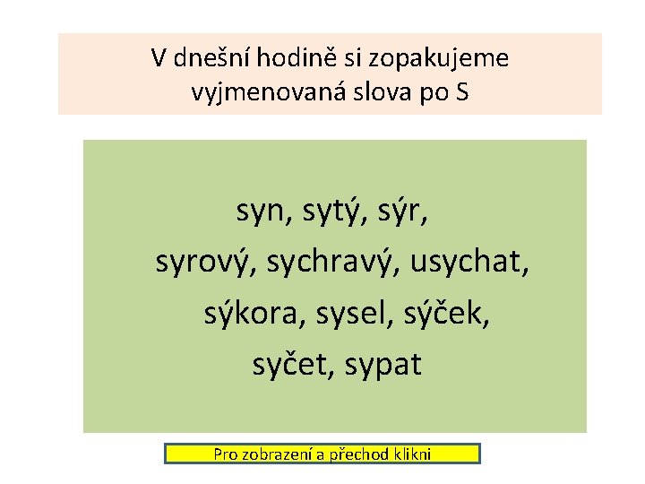 V dnešní hodině si zopakujeme vyjmenovaná slova po S syn, sytý, sýr, syrový, sychravý,