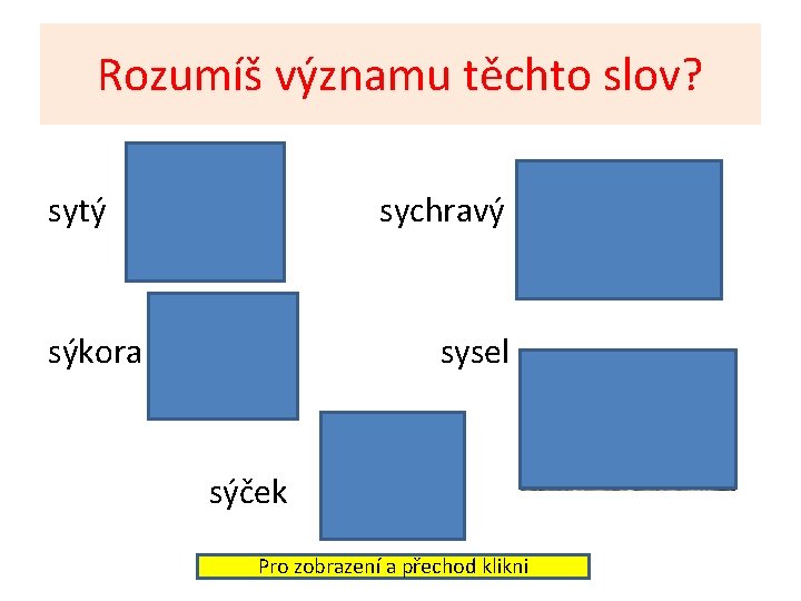 Rozumíš významu těchto slov? sytý sychravý sýkora sysel sýček Pro zobrazení a přechod klikni Rozumíš významu těchto slov? sytý sychravý sýkora sysel sýček Pro zobrazení a přechod klikni