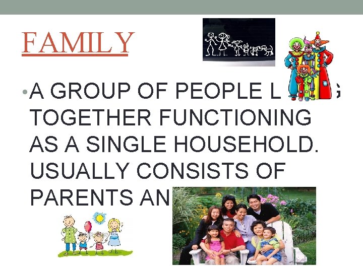 FAMILY • A GROUP OF PEOPLE LIVING TOGETHER FUNCTIONING AS A SINGLE HOUSEHOLD. USUALLY